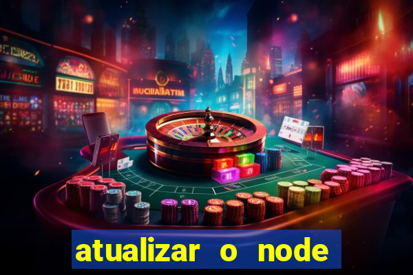 atualizar o node no windows